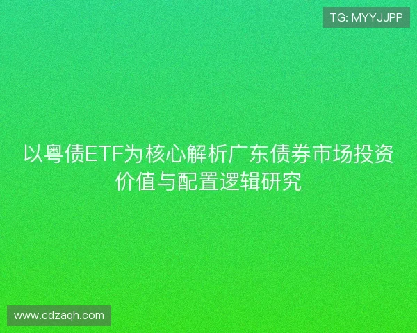 以粤债ETF为核心解析广东债券市场投资价值与配置逻辑研究